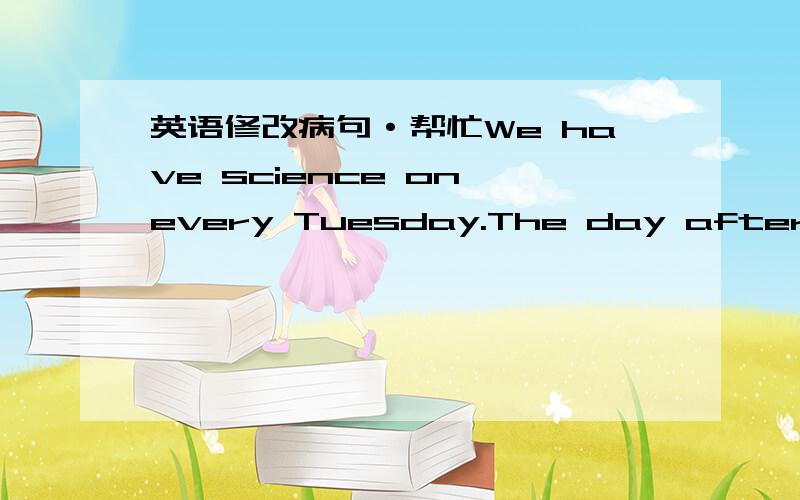 英语修改病句·帮忙We have science on every Tuesday.The day after Thur