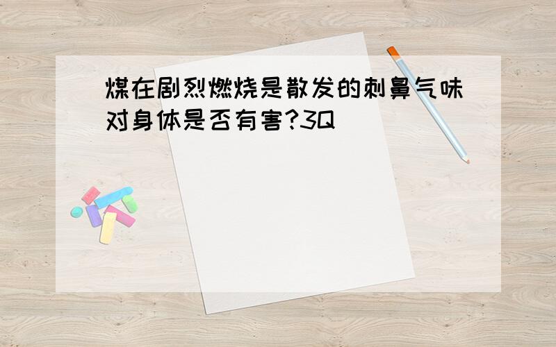 煤在剧烈燃烧是散发的刺鼻气味对身体是否有害?3Q