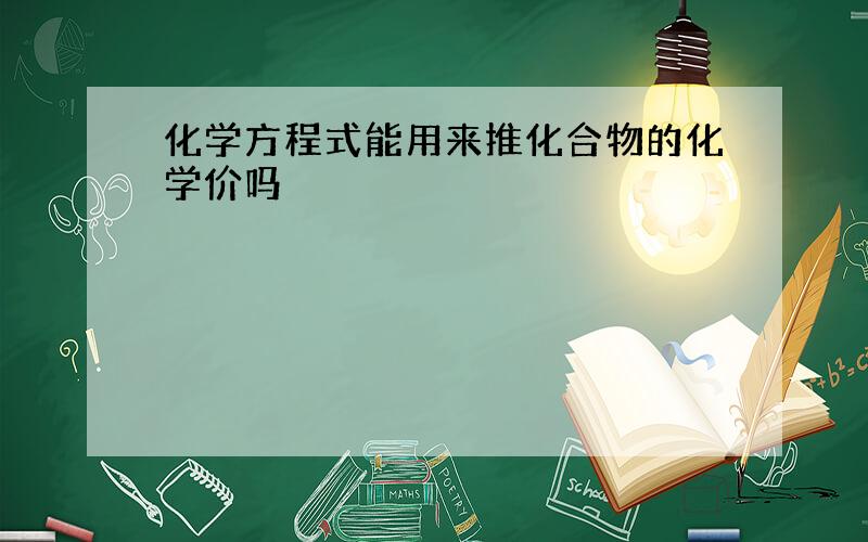 化学方程式能用来推化合物的化学价吗