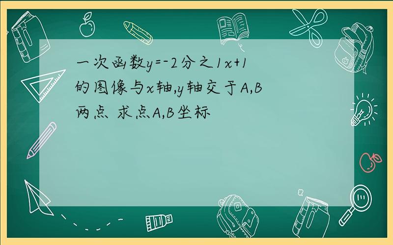 一次函数y=-2分之1x+1的图像与x轴,y轴交于A,B两点 求点A,B坐标