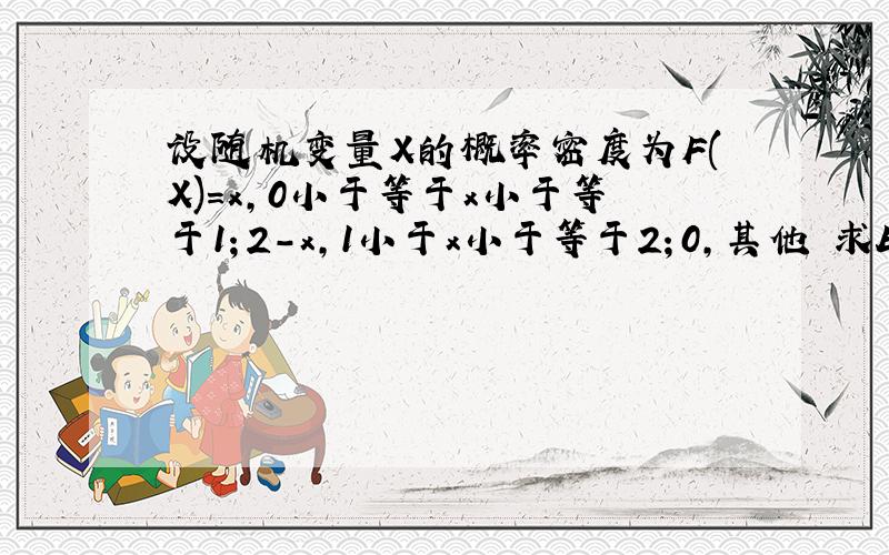 设随机变量X的概率密度为F(X)=x,0小于等于x小于等于1；2-x,1小于x小于等于2；0,其他 求EX.