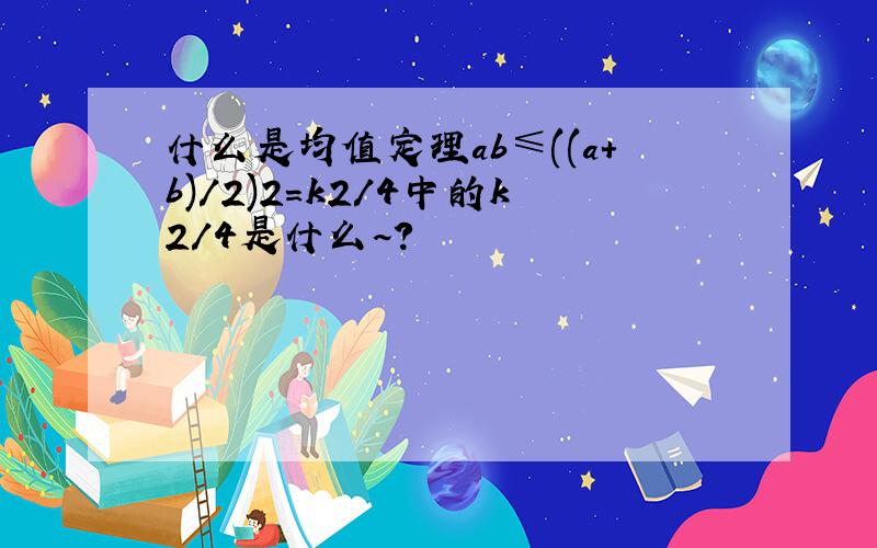 什么是均值定理ab≤((a+b)/2)2=k2/4中的k2/4是什么~?