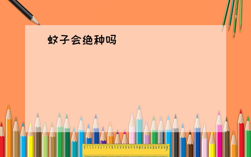 蚊子会绝种吗