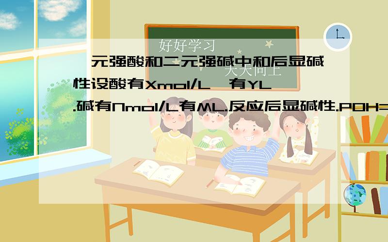 一元强酸和二元强碱中和后显碱性设酸有Xmol/L,有YL.碱有Nmol/L有ML.反应后显碱性.POH=11该怎么计算?