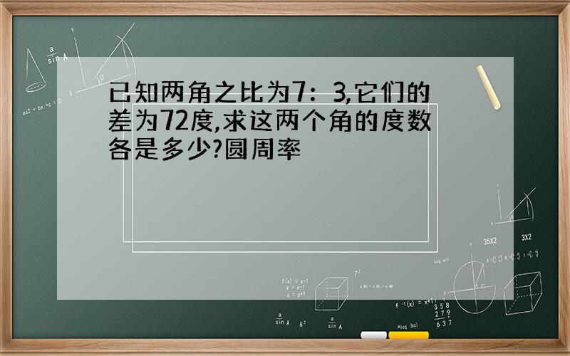 已知两角之比为7：3,它们的差为72度,求这两个角的度数各是多少?圆周率