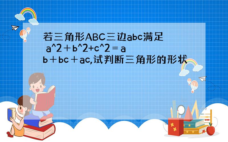 若三角形ABC三边abc满足 a^2＋b^2+c^2＝ab＋bc＋ac,试判断三角形的形状