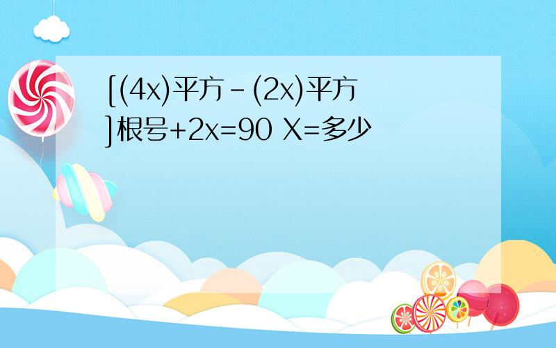 [(4x)平方-(2x)平方]根号+2x=90 X=多少