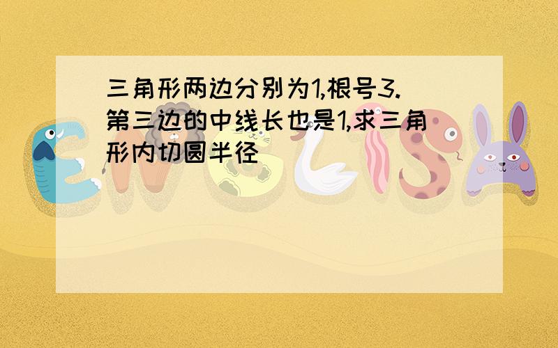 三角形两边分别为1,根号3.第三边的中线长也是1,求三角形内切圆半径