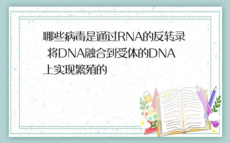 哪些病毒是通过RNA的反转录 将DNA融合到受体的DNA上实现繁殖的