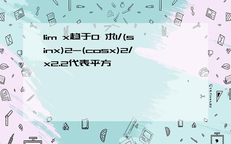 lim x趋于0 求1/(sinx)2-(cosx)2/x2.2代表平方