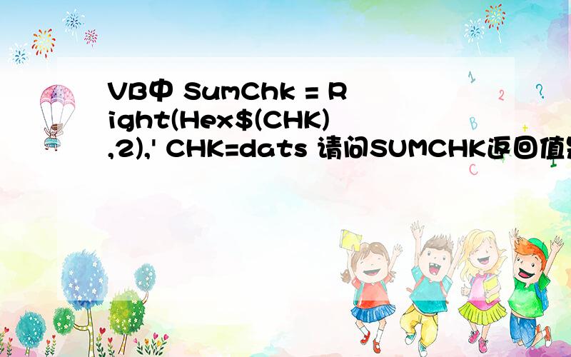 VB中 SumChk = Right(Hex$(CHK),2),' CHK=dats 请问SUMCHK返回值是什么.