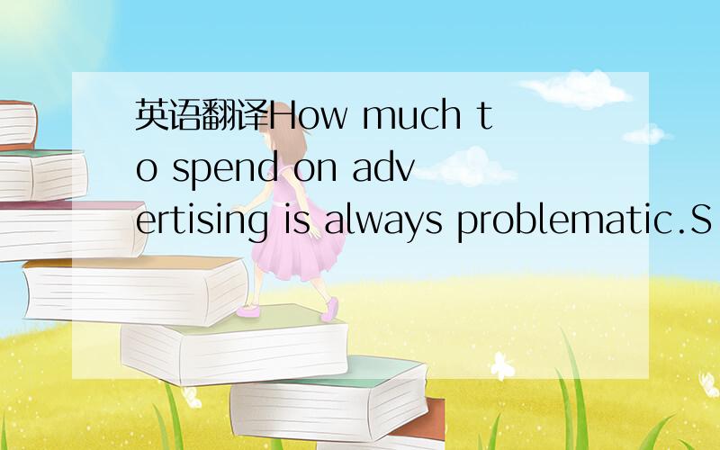 英语翻译How much to spend on advertising is always problematic.S