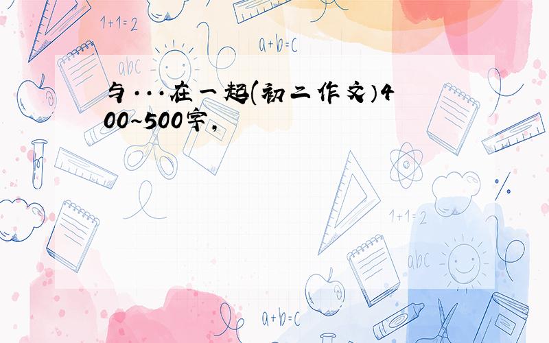 与···在一起(初二作文）400~500字,