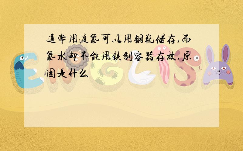 通常用液氯可以用钢瓶储存,而氯水却不能用铁制容器存放,原因是什么