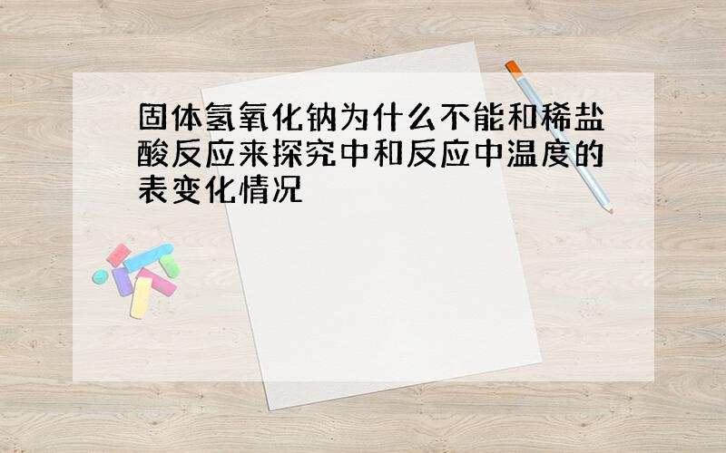 固体氢氧化钠为什么不能和稀盐酸反应来探究中和反应中温度的表变化情况