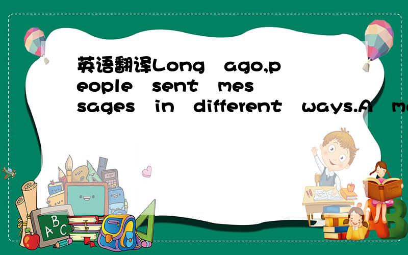 英语翻译Long　ago,people　sent　messages　in　different　ways.A　man　pu