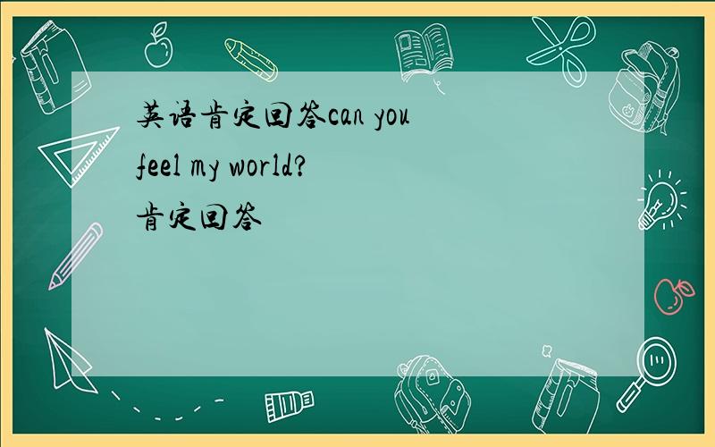 英语肯定回答can you feel my world?肯定回答