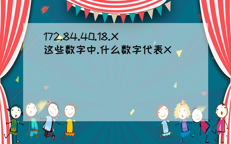 172.84.40.18.X这些数字中.什么数字代表X