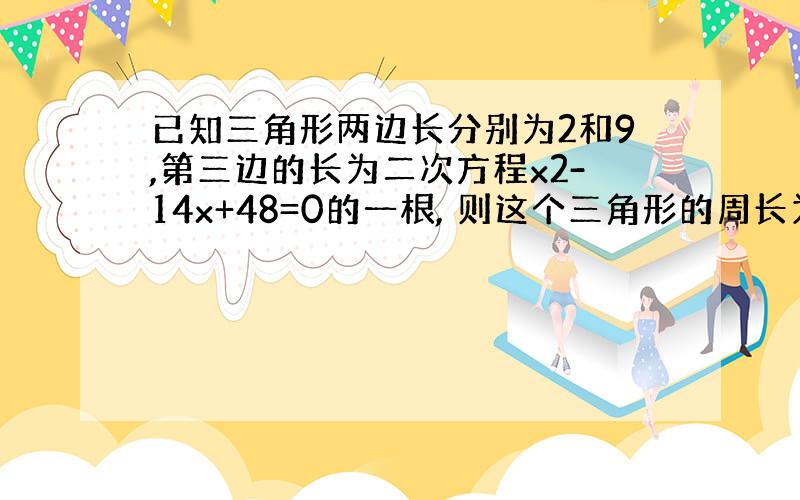 已知三角形两边长分别为2和9,第三边的长为二次方程x2-14x+48=0的一根, 则这个三角形的周长为?