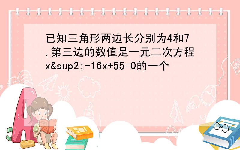 已知三角形两边长分别为4和7,第三边的数值是一元二次方程x²-16x+55=0的一个