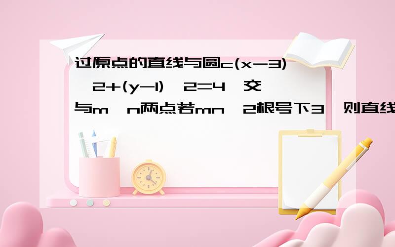 过原点的直线与圆c(x-3)^2+(y-1)^2=4,交与m,n两点若mn>2根号下3,则直线的斜率