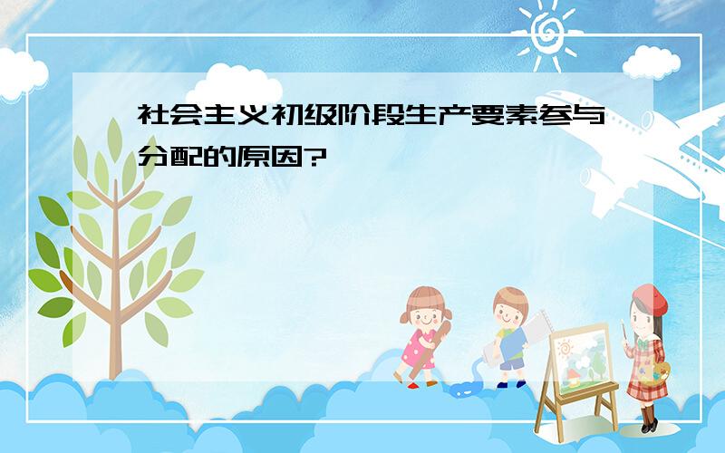 社会主义初级阶段生产要素参与分配的原因?