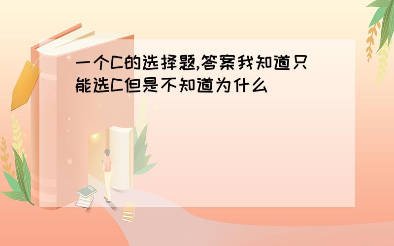 一个C的选择题,答案我知道只能选C但是不知道为什么