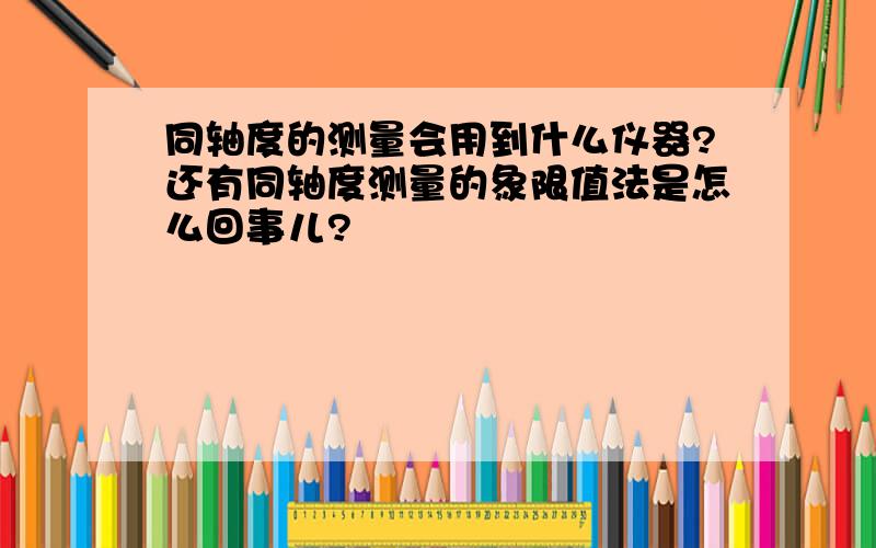 同轴度的测量会用到什么仪器?还有同轴度测量的象限值法是怎么回事儿?