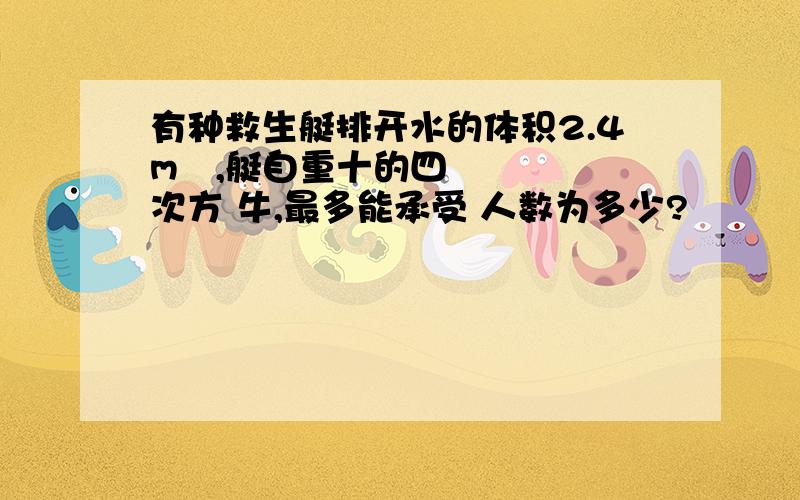 有种救生艇排开水的体积2.4m³,艇自重十的四次方 牛,最多能承受 人数为多少?