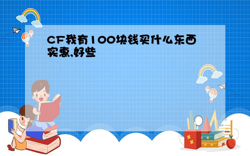 CF我有100块钱买什么东西实惠,好些