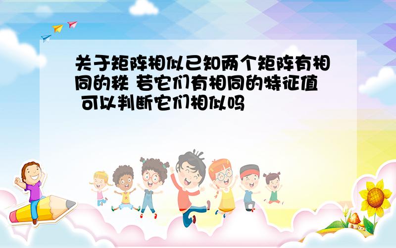 关于矩阵相似已知两个矩阵有相同的秩 若它们有相同的特征值 可以判断它们相似吗