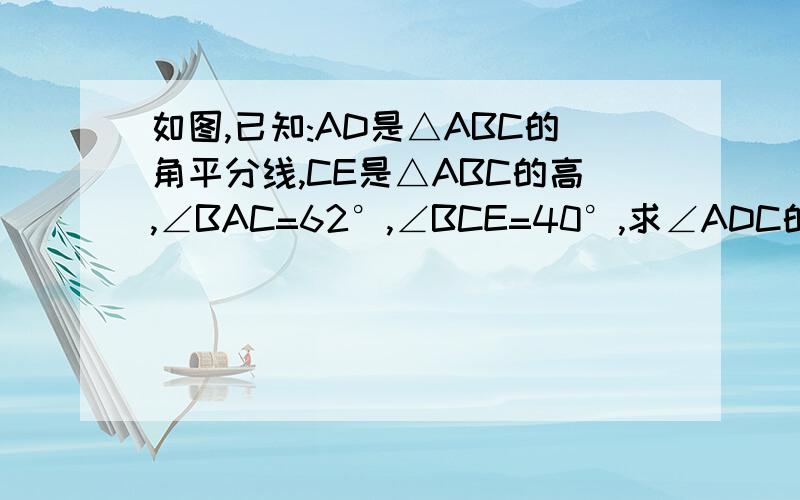 如图,已知:AD是△ABC的角平分线,CE是△ABC的高,∠BAC=62°,∠BCE=40°,求∠ADC的度数