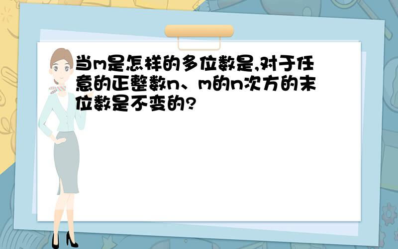 当m是怎样的多位数是,对于任意的正整数n、m的n次方的末位数是不变的?