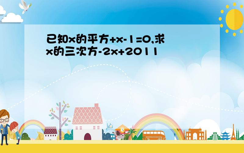 已知x的平方+x-1=0,求x的三次方-2x+2011