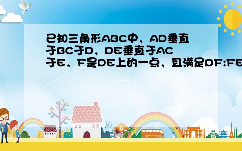 已知三角形ABC中，AD垂直于BC于D，DE垂直于AC 于E，F是DE上的一点，且满足DF:FE=CD:BD,求证AF垂