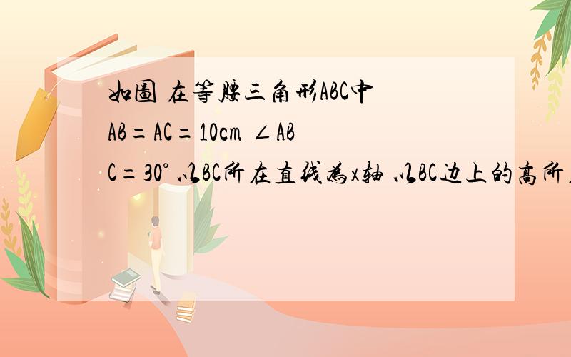 如图 在等腰三角形ABC中 AB=AC=10cm ∠ABC=30° 以BC所在直线为x轴 以BC边上的高所在的直线为y轴