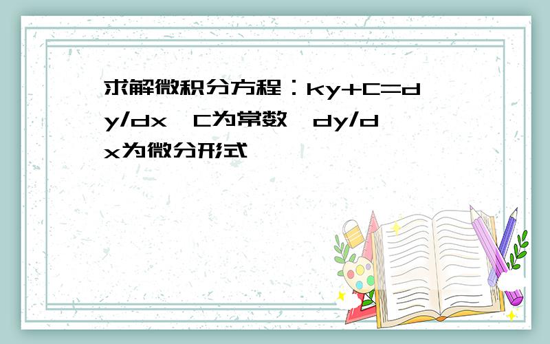 求解微积分方程：ky+C=dy/dx,C为常数,dy/dx为微分形式