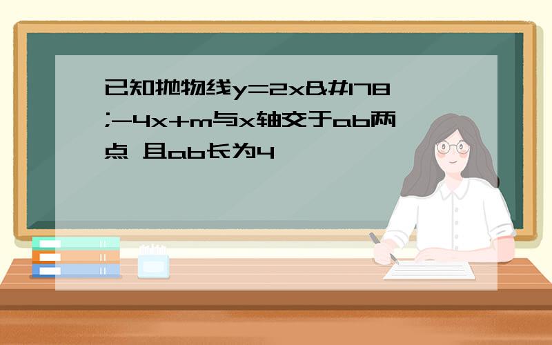 已知抛物线y=2x²-4x+m与x轴交于ab两点 且ab长为4