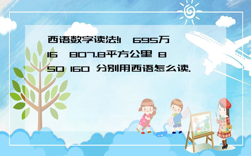 西语数字读法!1,695万 16,807.8平方公里 850 160 分别用西语怎么读.