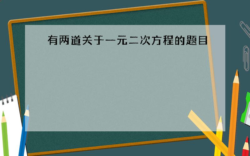 有两道关于一元二次方程的题目