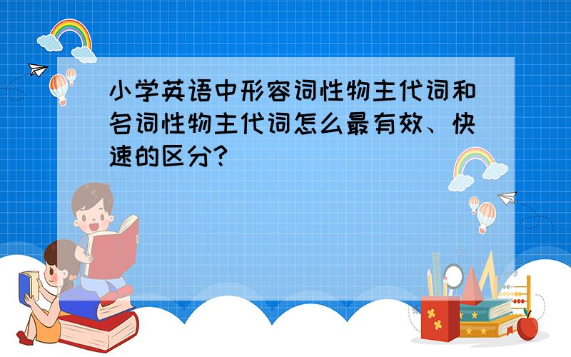 小学英语中形容词性物主代词和名词性物主代词怎么最有效、快速的区分?