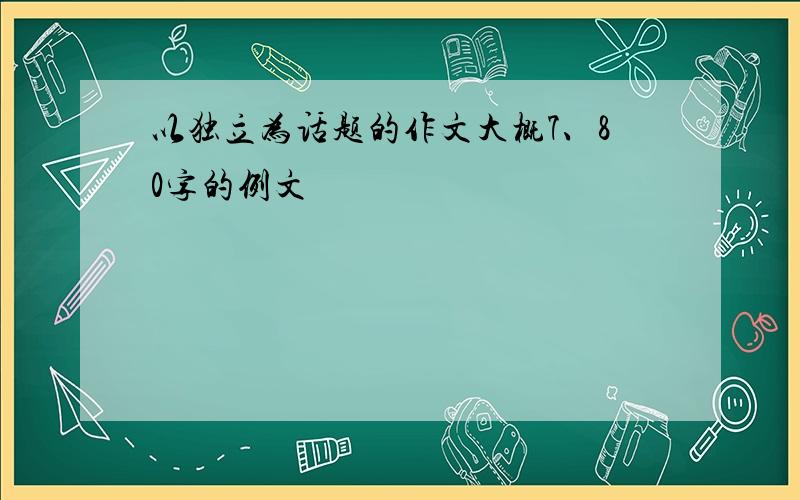 以独立为话题的作文大概7、80字的例文