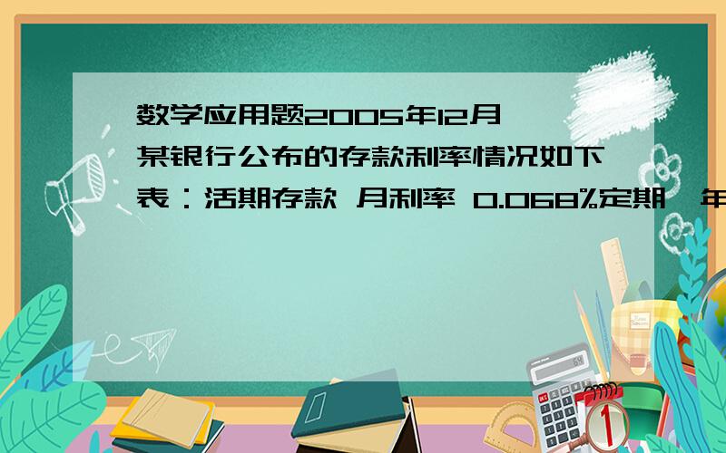 数学应用题2005年12月,某银行公布的存款利率情况如下表：活期存款 月利率 0.068%定期一年 年利率 2.25%定