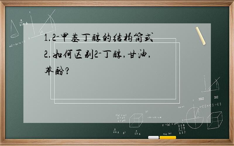 1.2-甲基丁醇的结构简式 2.如何区别2-丁醇,甘油,苯酚?