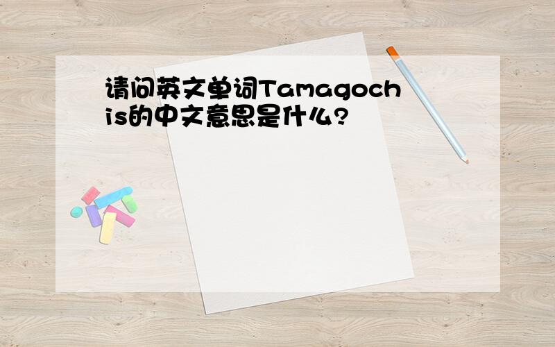 请问英文单词Tamagochis的中文意思是什么?