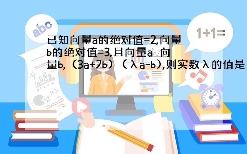 已知向量a的绝对值=2,向量b的绝对值=3,且向量a⊥向量b,（3a+2b)⊥(λa-b),则实数λ的值是多少