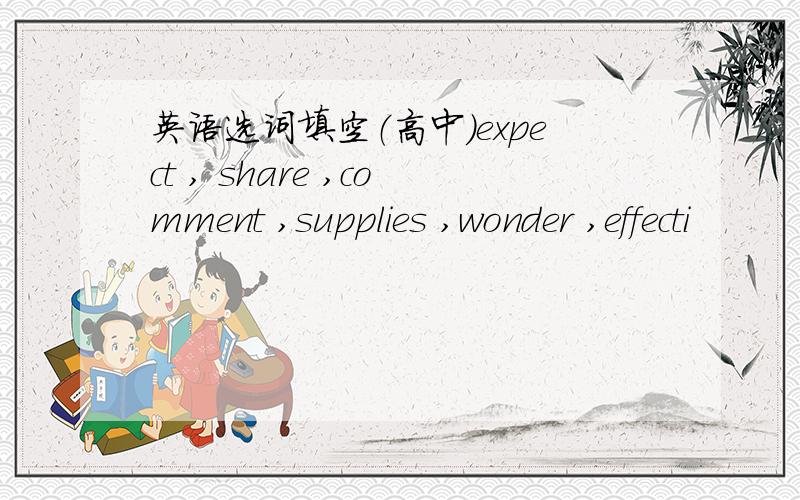 英语选词填空（高中）expect , share ,comment ,supplies ,wonder ,effecti