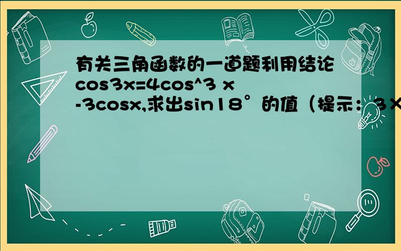 有关三角函数的一道题利用结论cos3x=4cos^3 x-3cosx,求出sin18°的值（提示：3×18°=90°-2