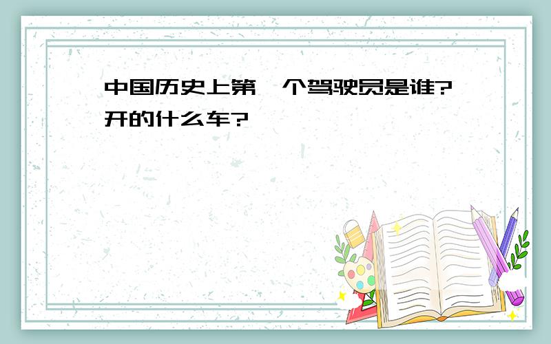 中国历史上第一个驾驶员是谁?开的什么车?