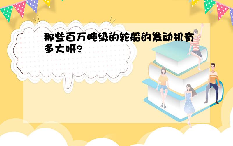 那些百万吨级的轮船的发动机有多大呀?